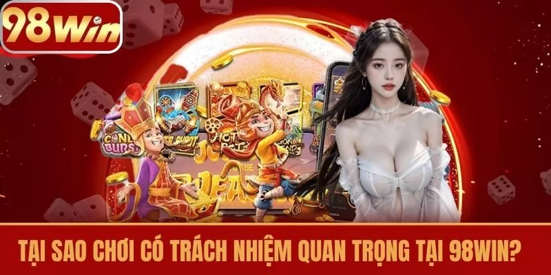 Tại sao Chơi Có Trách Nhiệm Quan Trọng tại 98win?