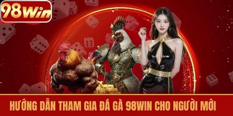 Hướng dẫn tham gia Đá gà 98win cho người mới