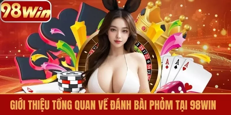 Giới thiệu tổng quan về đánh bài phỏm tại 98win