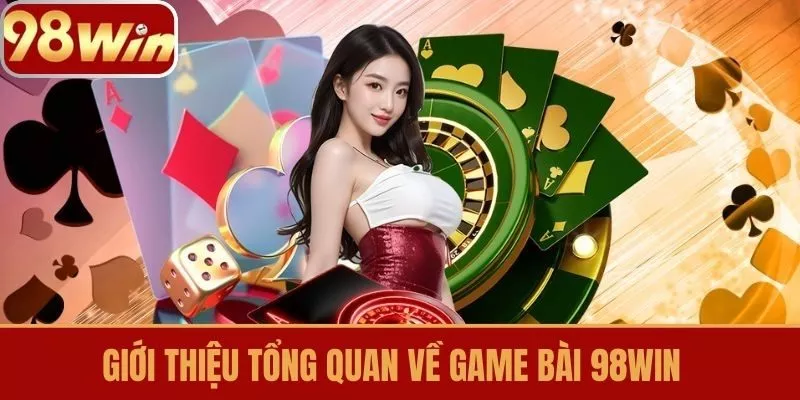 Giới thiệu tổng quan về Game Bài 98Win