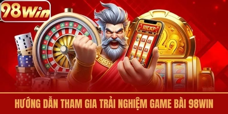 Hướng dẫn tham gia trải nghiệm Game Bài 98Win