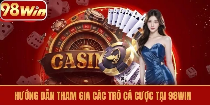 Hướng dẫn tham gia các trò chơi cá cược tại 98win