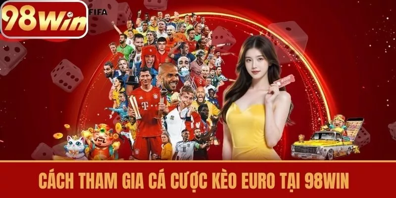 Cách Tham Gia Cá Cược Kèo Euro tại 98win