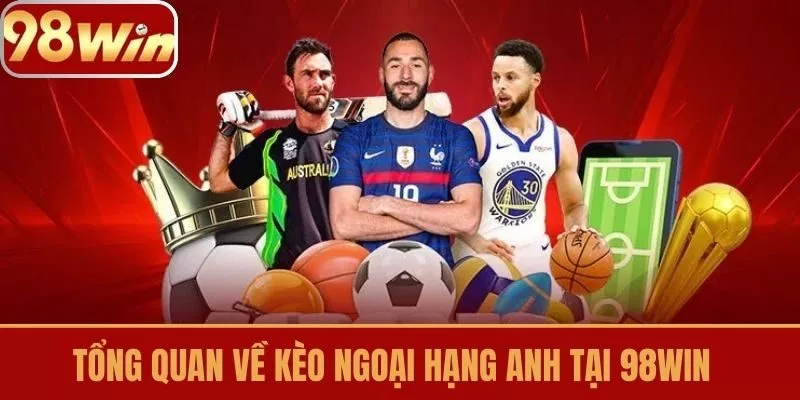 Tổng quan về Kèo Ngoại Hạng Anh tại 98win