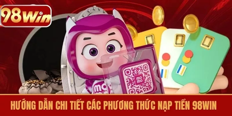Hướng dẫn chi tiết các phương thức nạp tiền 98win