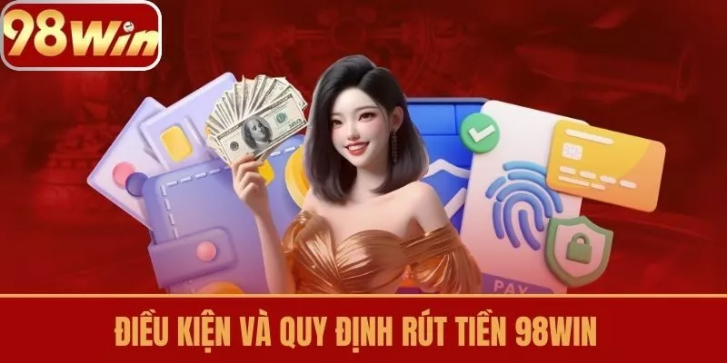 Điều kiện và quy định rút tiền 98win