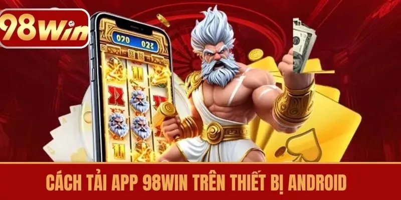Cách tải app 98win trên thiết bị Android