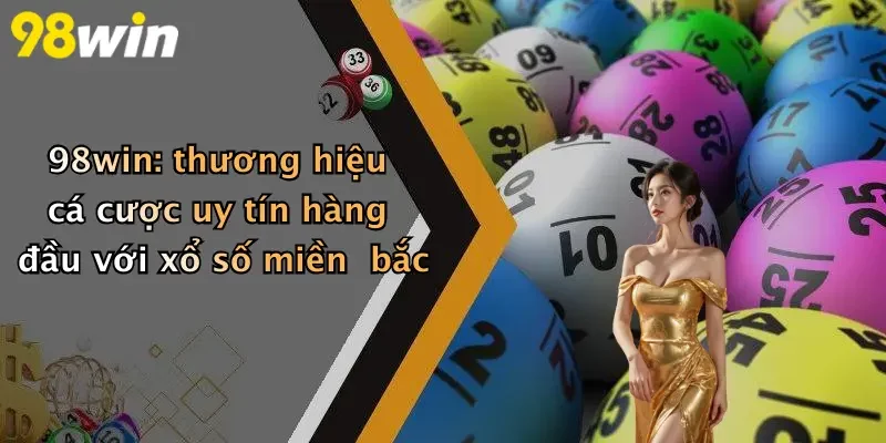 98win: thương hiệu cá cược uy tín hàng đầu với xổ số miền bắc