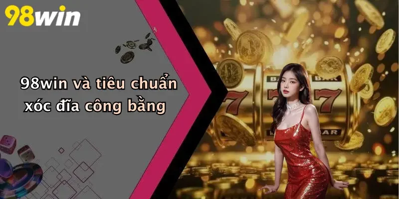 98win và tiêu chuẩn xóc đĩa công bằng