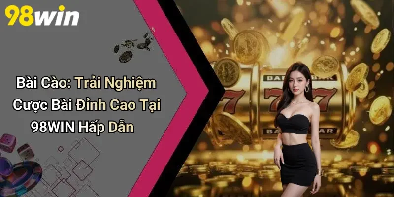 Bài Cào: Trải Nghiệm Cược Bài Đỉnh Cao Tại 98WIN Hấp Dẫn