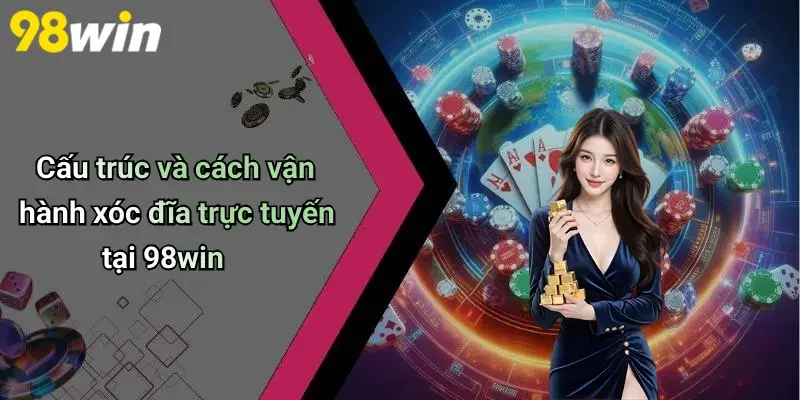 Cấu trúc và cách vận hành xóc đĩa trực tuyến tại 98win
