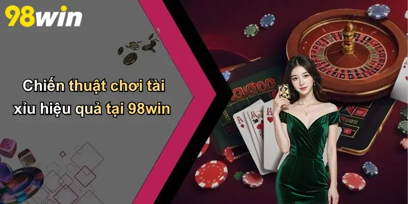 Chiến thuật chơi tài xỉu hiệu quả tại 98win