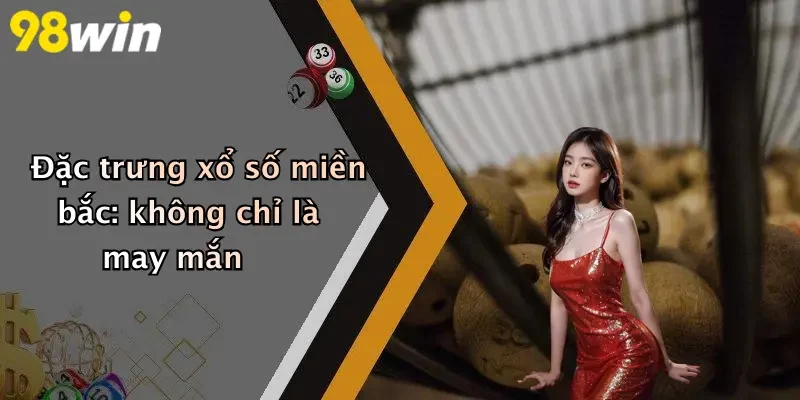 Đặc trưng xổ số miền bắc: không chỉ là may mắn