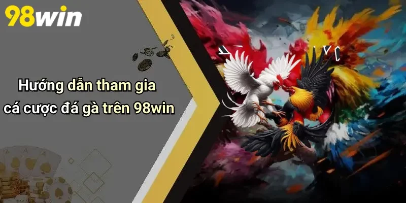 Hướng dẫn tham gia cá cược đá gà trên 98win