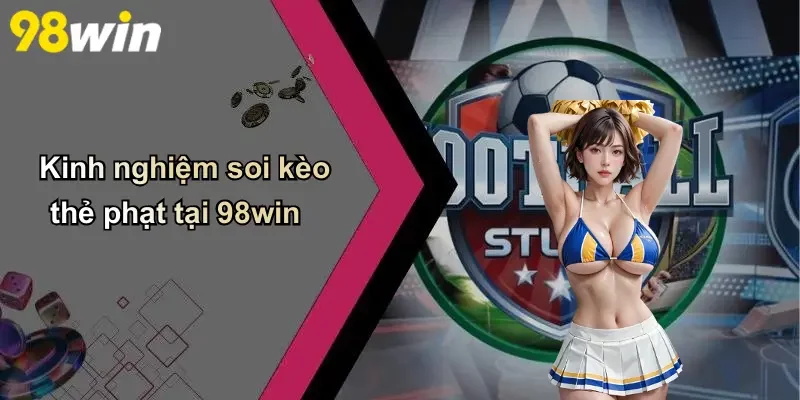 Kinh nghiệm soi kèo thẻ phạt tại 98win