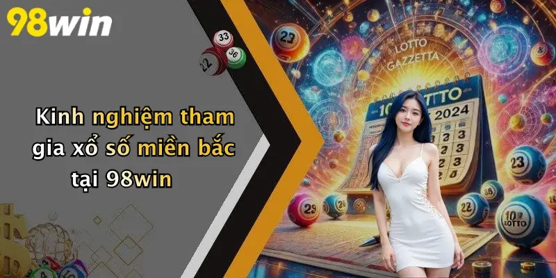 Kinh nghiệm tham gia xổ số miền bắc tại 98win
