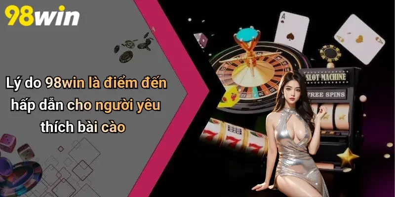 Lý do 98win là điểm đến hấp dẫn cho người yêu thích bài cào
