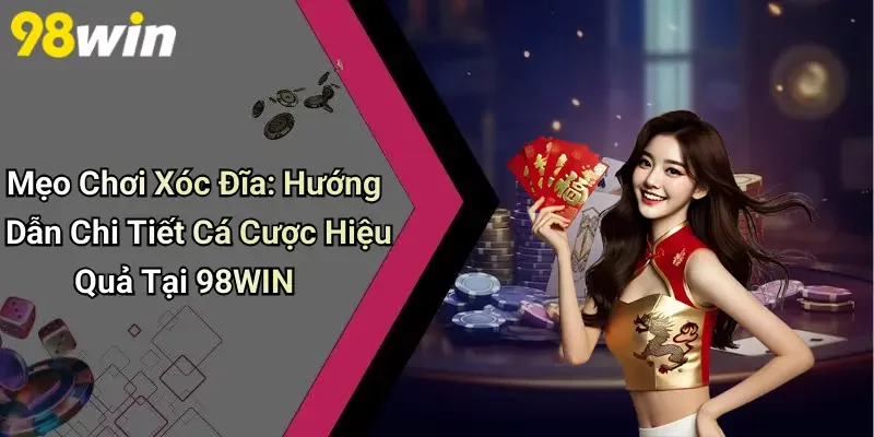 Mẹo Chơi Xóc Đĩa: Hướng Dẫn Chi Tiết Cá Cược Hiệu Quả Tại 98WIN