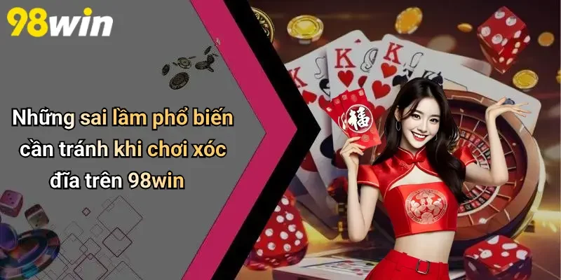 Những sai lầm phổ biến cần tránh khi chơi xóc đĩa trên 98win
