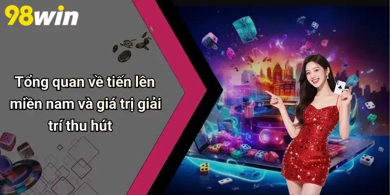 Tổng quan về tiến lên miền nam và giá trị giải trí thu hút