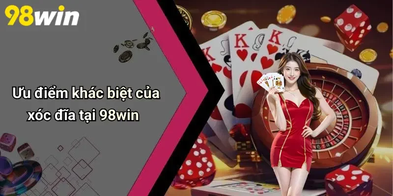 Ưu điểm khác biệt của xóc đĩa tại 98win