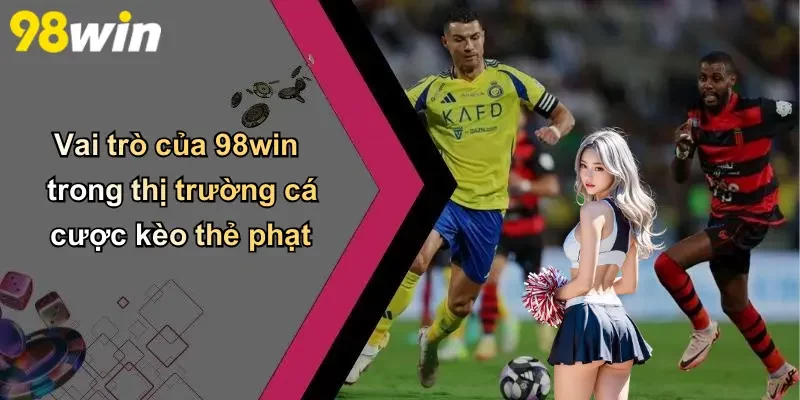 Vai trò của 98win trong thị trường cá cược kèo thẻ phạt